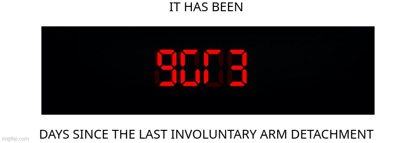 Days since the last involuntary arm detachment | 9GR3 | image tagged in days since the last involuntary arm detachment | made w/ Imgflip meme maker
