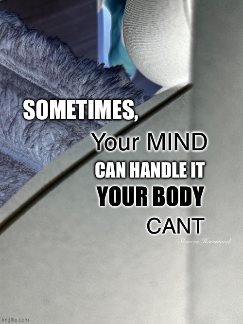Push it to the limit | SOMETIMES, Your MIND; CAN HANDLE IT; YOUR BODY; CANT; Shareen Hammoud | image tagged in healthquotes,shareenhammoud,mindquotes,mentalhealthquotes,sheezybenz | made w/ Imgflip meme maker