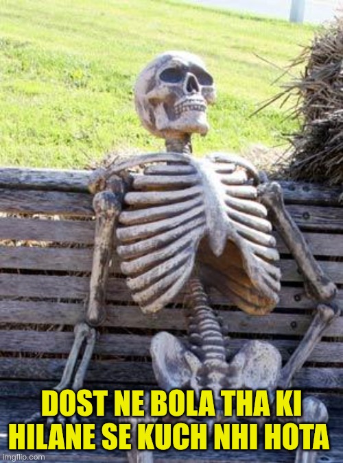 For Indian's | DOST NE BOLA THA KI HILANE SE KUCH NHI HOTA | image tagged in memes,waiting skeleton | made w/ Imgflip meme maker