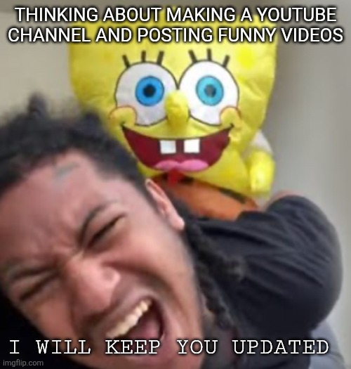 This might be my new announcement temp | THINKING ABOUT MAKING A YOUTUBE CHANNEL AND POSTING FUNNY VIDEOS; I WILL KEEP YOU UPDATED | image tagged in spongebob backshots | made w/ Imgflip meme maker