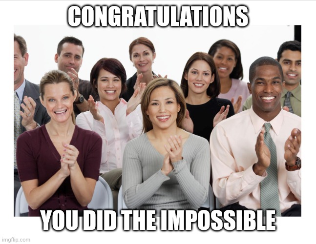 People Clapping | CONGRATULATIONS YOU DID THE IMPOSSIBLE | image tagged in people clapping | made w/ Imgflip meme maker