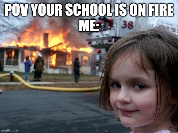 Disaster Girl | POV YOUR SCHOOL IS ON FIRE
ME: | image tagged in memes,disaster girl | made w/ Imgflip meme maker