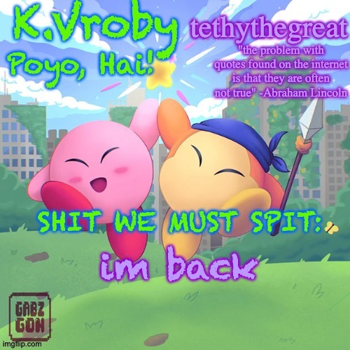 K.Vroby and tethythegreat shared template | im back | image tagged in k vroby and tethythegreat shared template | made w/ Imgflip meme maker