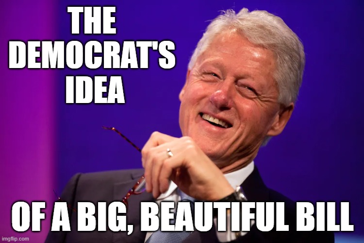 THE 
DEMOCRAT'S 
IDEA; OF A BIG, BEAUTIFUL BILL | made w/ Imgflip meme maker