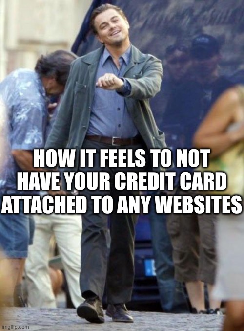 Dicaprio walking | HOW IT FEELS TO NOT HAVE YOUR CREDIT CARD ATTACHED TO ANY WEBSITES | image tagged in dicaprio walking | made w/ Imgflip meme maker