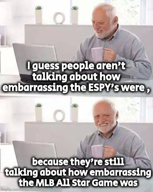 A Ratings Nightmare | I guess people aren't talking about how embarrassing the ESPY's were , because they're still talking about how embarrassing the MLB All Star Game was | image tagged in hide the pain harold,mlb,espn,go woke go broke,entertainment,well yes but actually no | made w/ Imgflip meme maker