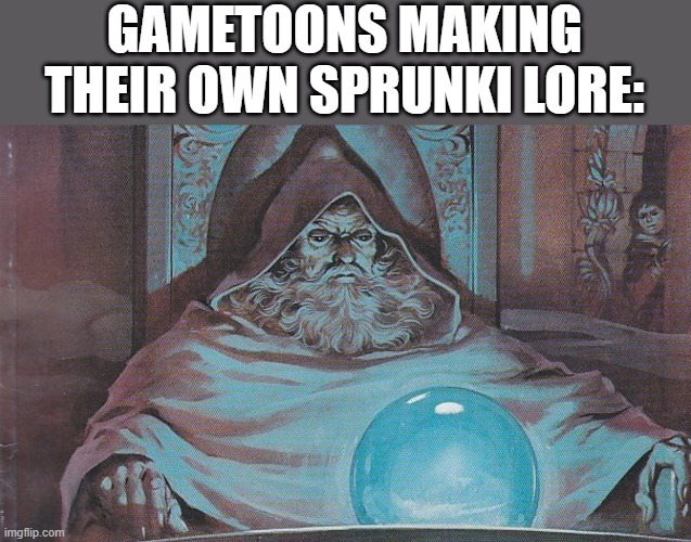 Pondering my Orb | GAMETOONS MAKING THEIR OWN SPRUNKI LORE: | image tagged in pondering my orb | made w/ Imgflip meme maker