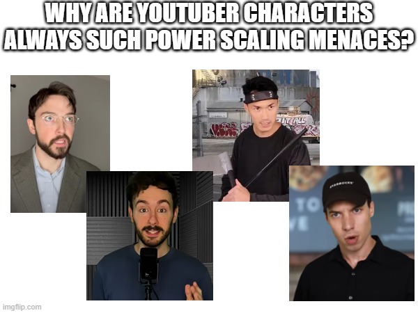 WHY ARE YOUTUBER CHARACTERS ALWAYS SUCH POWER SCALING MENACES? | image tagged in powerscaling,power scaling,youtubers,youtube,surprise attack | made w/ Imgflip meme maker