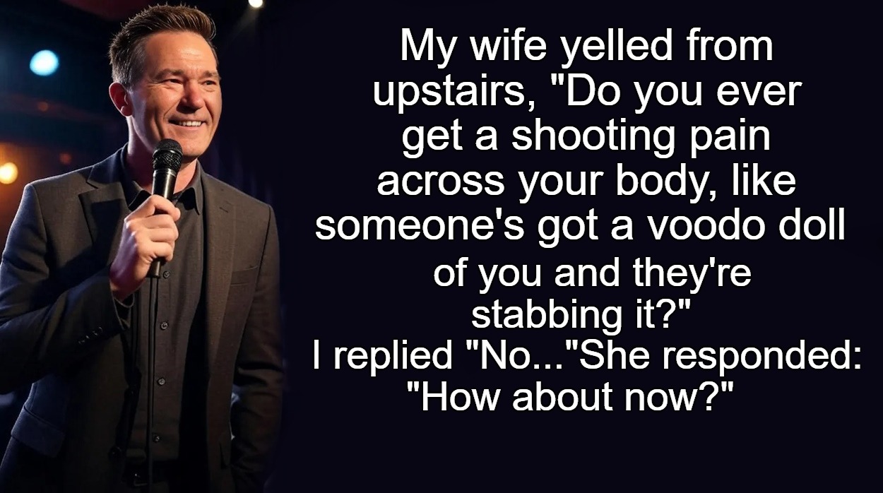 silly questions | My wife yelled from upstairs, "Do you ever get a shooting pain across your body, like someone's got a voodo doll; of you and they're stabbing it?"
 I replied "No..."She responded:
"How about now?" | image tagged in joke,kewlew | made w/ Imgflip meme maker