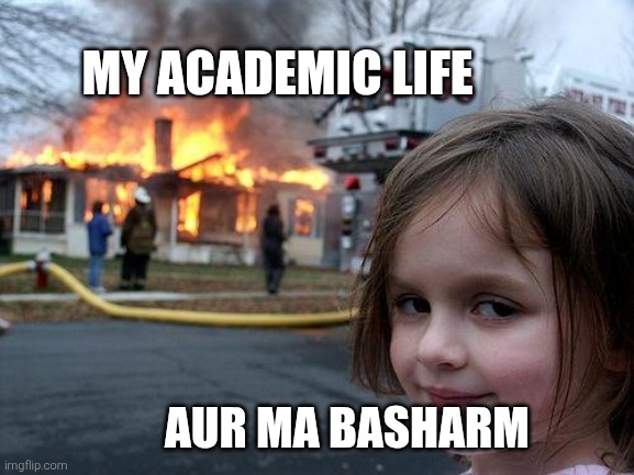 Disaster Girl | MY ACADEMIC LIFE; AUR MA BASHARM | image tagged in memes,disaster girl | made w/ Imgflip meme maker