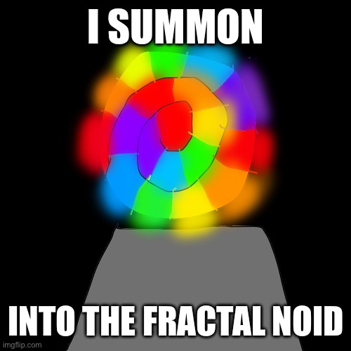Let's help this goober out | I SUMMON; INTO THE FRACTAL NOID | image tagged in summoning portal | made w/ Imgflip meme maker