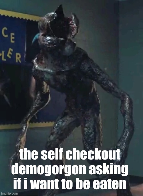 Demogorgon | the self checkout demogorgon asking if i want to be eaten | image tagged in demogorgon | made w/ Imgflip meme maker
