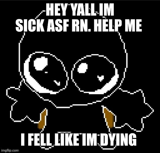 Zero goober | HEY YALL IM SICK ASF RN. HELP ME; I FELL LIKE IM DYING | image tagged in zero goober | made w/ Imgflip meme maker
