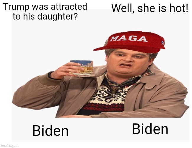 Trump was attracted to his daughter? Well, she is hot! Biden Biden | made w/ Imgflip meme maker