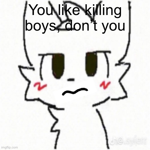 Boy Kisser | You like killing boys, don’t you | image tagged in boy kisser | made w/ Imgflip meme maker