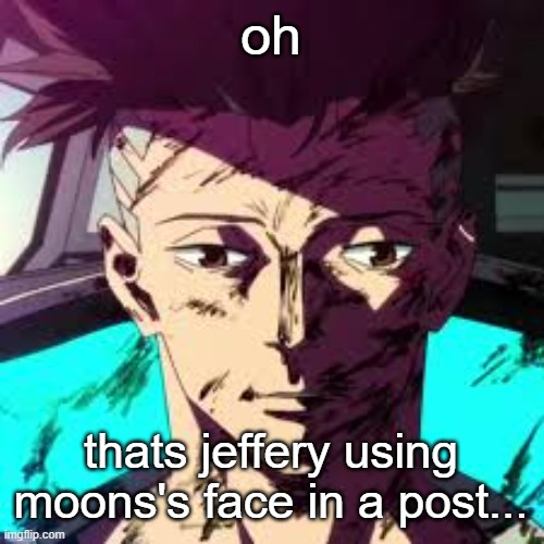 not telling or linking | oh; thats jeffery using moons's face in a post... | image tagged in uncanny david | made w/ Imgflip meme maker