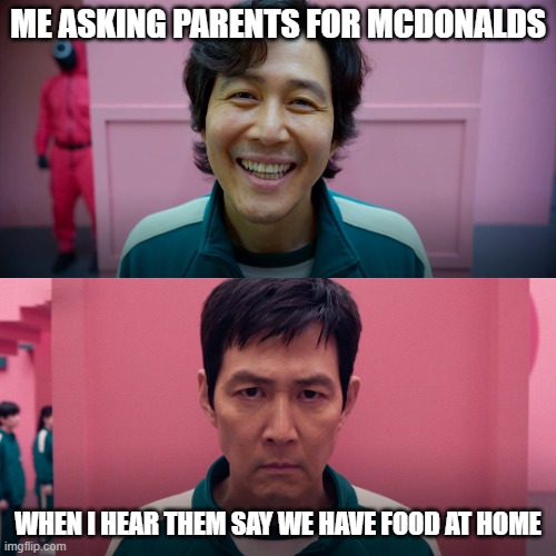 "we have food at home" | ME ASKING PARENTS FOR MCDONALDS; WHEN I HEAR THEM SAY WE HAVE FOOD AT HOME | image tagged in player 456 | made w/ Imgflip meme maker