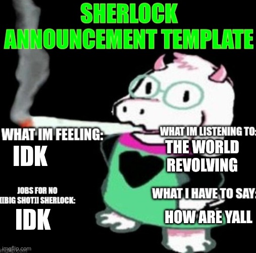Just checking in | THE WORLD REVOLVING; IDK; HOW ARE YALL; IDK | image tagged in sherlock announcement | made w/ Imgflip meme maker