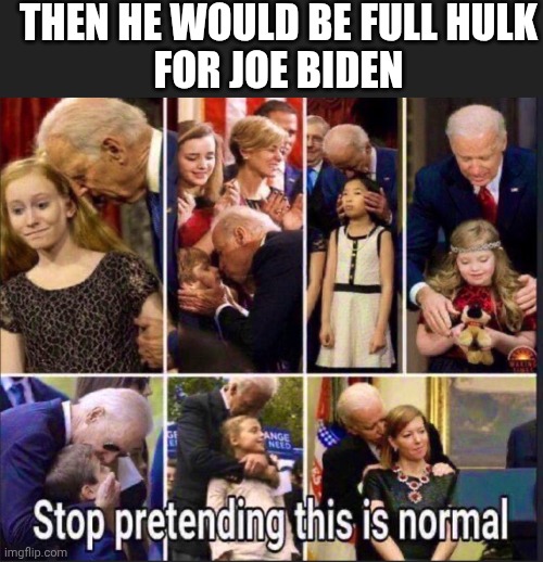 THEN HE WOULD BE FULL HULK
FOR JOE BIDEN | made w/ Imgflip meme maker