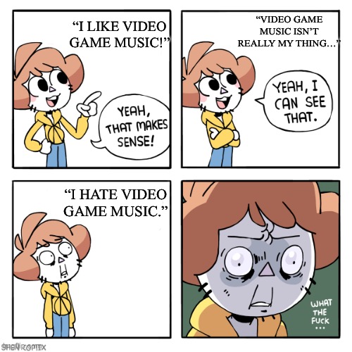 -15 charisma | “VIDEO GAME MUSIC ISN’T REALLY MY THING…”; “I LIKE VIDEO GAME MUSIC!”; “I HATE VIDEO GAME MUSIC.” | image tagged in yeah that makes sense,video games,music,opinion | made w/ Imgflip meme maker