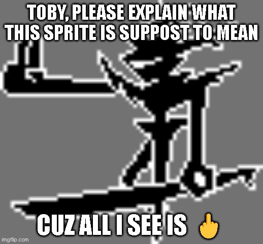 TOBY, PLEASE EXPLAIN WHAT THIS SPRITE IS SUPPOST TO MEAN; CUZ ALL I SEE IS 🖕 | made w/ Imgflip meme maker