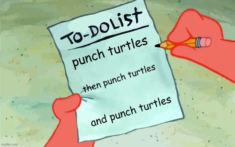 patrick doing his daily list | punch turtles; then punch turtles; and punch turtles | image tagged in patrick to do list actually blank | made w/ Imgflip meme maker
