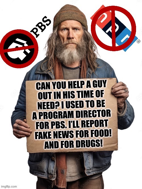 Another (hypothetical) situation from the upcoming PBS/NPR funding cuts… | image tagged in political meme,homeless guy,pbs,npr,funding cuts | made w/ Imgflip meme maker