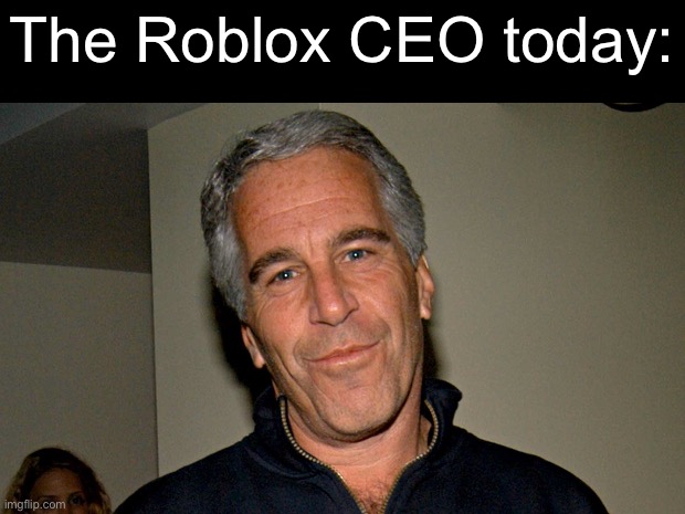 I know they wanted to add dating to Roblox for a while now, but thats still wild coming from the CEO | The Roblox CEO today: | image tagged in jeffrey epstein | made w/ Imgflip meme maker