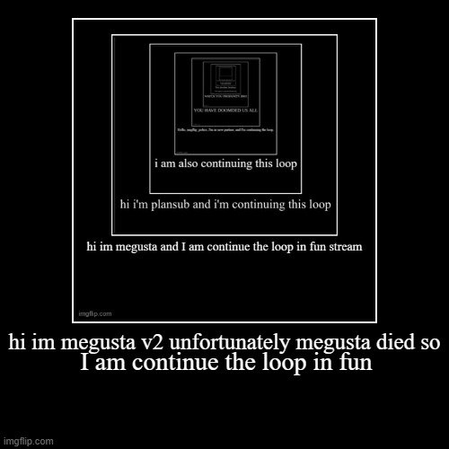 keep it going Plus | hi im megusta v2 unfortunately megusta died so | I am continue the loop in fun | image tagged in funny,demotivationals | made w/ Imgflip demotivational maker