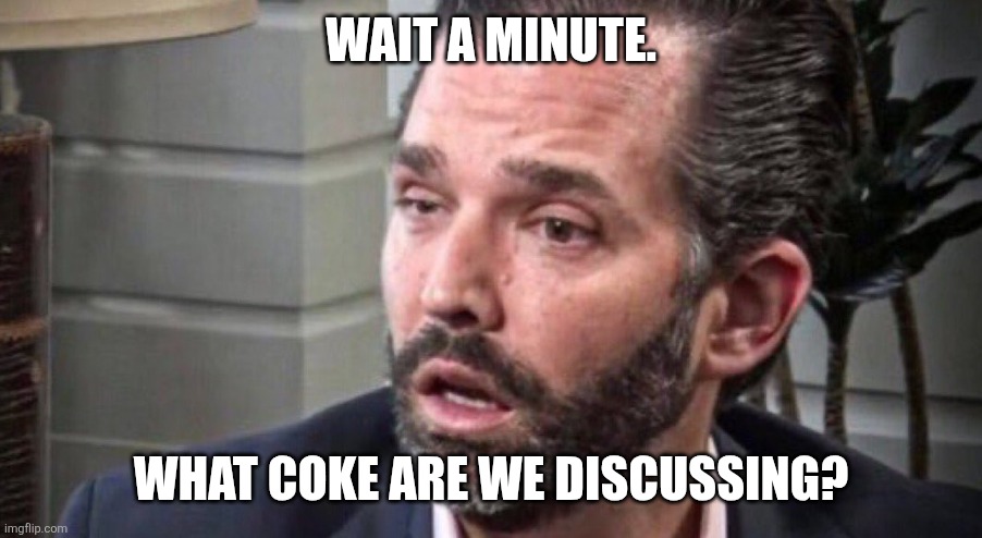 don trump jr coked up (facing left) | WAIT A MINUTE. WHAT COKE ARE WE DISCUSSING? | image tagged in don trump jr coked up facing left | made w/ Imgflip meme maker