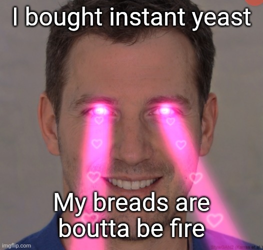 Tommy robertson tuff | I bought instant yeast; My breads are boutta be fire | image tagged in tommy robertson tuff | made w/ Imgflip meme maker