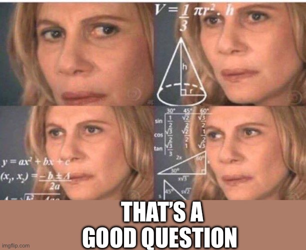 Math lady/Confused lady | THAT’S A GOOD QUESTION | image tagged in math lady/confused lady | made w/ Imgflip meme maker