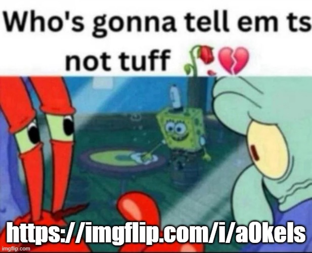 https://imgflip.com/i/a0kels | https://imgflip.com/i/a0kels | image tagged in ts not tuff | made w/ Imgflip meme maker