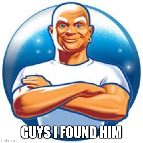 Mr clean | GUYS I FOUND HIM | image tagged in mr clean | made w/ Imgflip meme maker