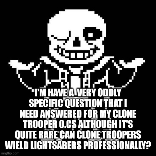 sans undertale | I'M HAVE A  VERY ODDLY SPECIFIC QUESTION THAT I NEED ANSWERED FOR MY CLONE TROOPER O.CS ALTHOUGH IT'S QUITE RARE CAN CLONE TROOPERS WIELD LIGHTSABERS PROFESSIONALLY? | image tagged in sans undertale | made w/ Imgflip meme maker