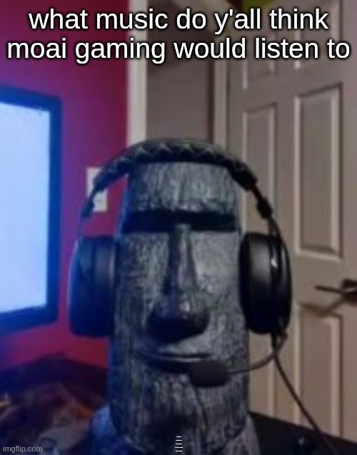 what music do y'all think moai gaming would listen to; (metal sphere 2 will release in a few minutes, it will be much more dramatic than metal sphere 1) | made w/ Imgflip meme maker
