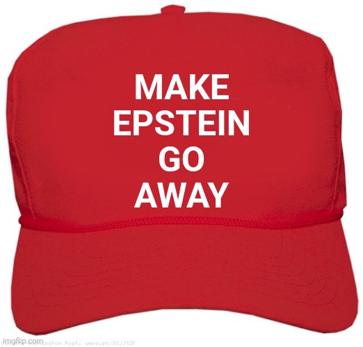 Trump doesn't need MAGA anymore. He has MEGA now. | MAKE
 EPSTEIN 
GO
 AWAY | image tagged in red maga hat | made w/ Imgflip meme maker