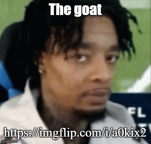 https://imgflip.com/i/a0kix2 | The goat; https://imgflip.com/i/a0kix2 | made w/ Imgflip meme maker