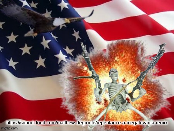 AMERICA!!!!!!!!!!!!!!!!!!!!!!!!!! | https://soundcloud.com/matthew-degroote/repentance-a-megalovania-remix | image tagged in america | made w/ Imgflip meme maker
