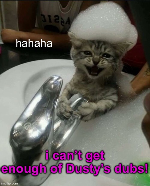 hahaha i can’t get enough of Dusty’s dubs! | made w/ Imgflip meme maker