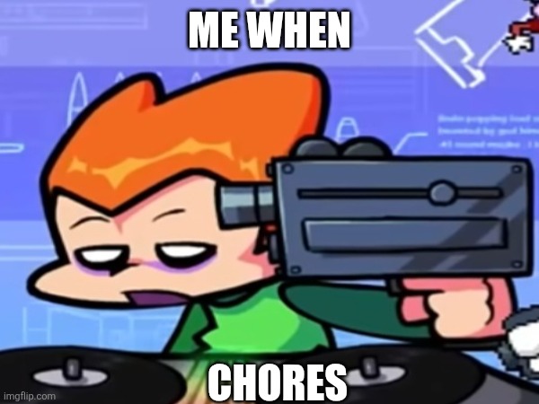 ME WHEN; CHORES | image tagged in pico,go pico yeah yeah go pico oh,be da be da daba die | made w/ Imgflip meme maker