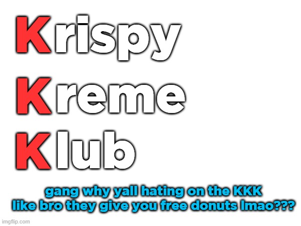yall just jealous you dont know how to sign up fr fr | rispy; K; reme; K; K; lub; gang why yall hating on the KKK like bro they give you free donuts lmao??? | made w/ Imgflip meme maker