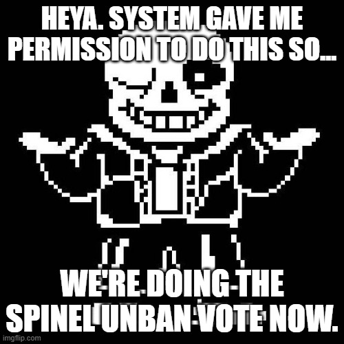 We're doing the bronze silver gold voting btw | HEYA. SYSTEM GAVE ME PERMISSION TO DO THIS SO... WE'RE DOING THE SPINEL UNBAN VOTE NOW. | image tagged in sans undertale | made w/ Imgflip meme maker
