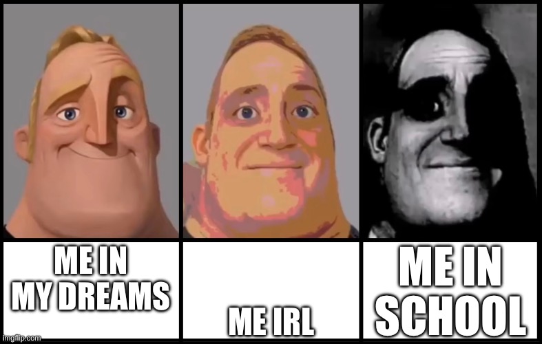 Mr Incredible becoming uncanny 3 phases | ME IN SCHOOL; ME IN MY DREAMS; ME IRL | image tagged in mr incredible becoming uncanny 3 phases | made w/ Imgflip meme maker