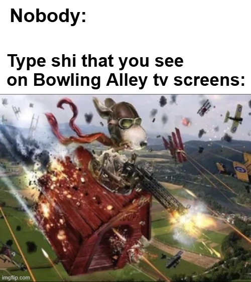 Nobody:; Type shi that you see on Bowling Alley tv screens: | made w/ Imgflip meme maker