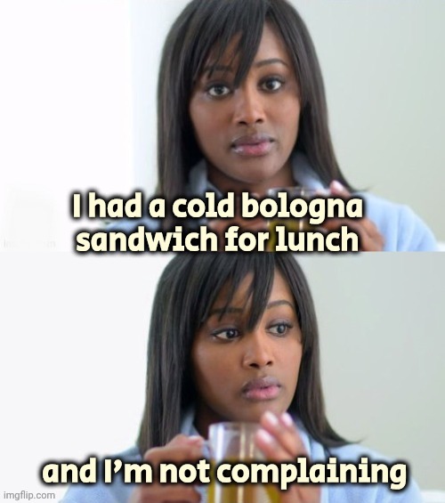 Tea Lady (reversed) | I had a cold bologna
sandwich for lunch and I'm not complaining | image tagged in tea lady reversed | made w/ Imgflip meme maker