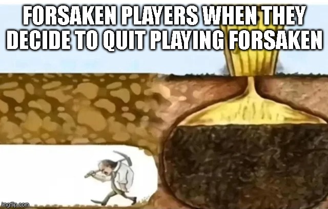 Forsaken | FORSAKEN PLAYERS WHEN THEY DECIDE TO QUIT PLAYING FORSAKEN | image tagged in mining to outhouse | made w/ Imgflip meme maker