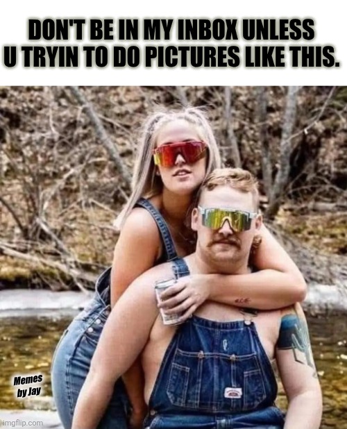 Yeah | DON'T BE IN MY INBOX UNLESS U TRYIN TO DO PICTURES LIKE THIS. Memes by Jay | image tagged in man woman,couples,pictures | made w/ Imgflip meme maker
