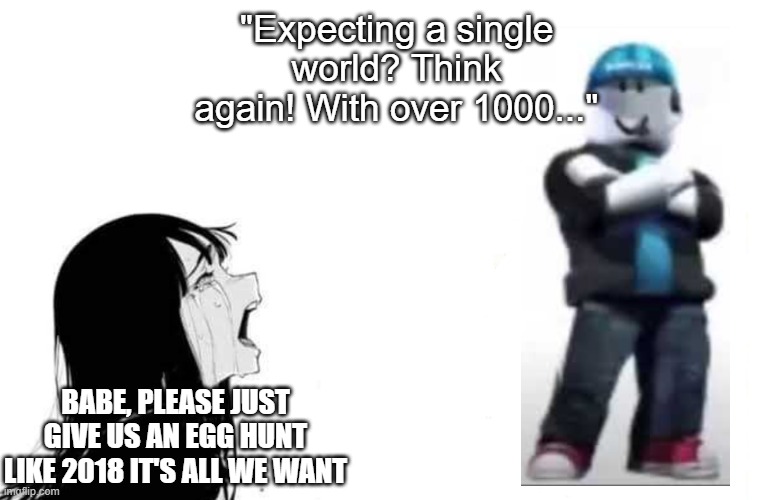 roblox pleasing investors over players: | "Expecting a single world? Think again! With over 1000..."; BABE, PLEASE JUST GIVE US AN EGG HUNT LIKE 2018 IT'S ALL WE WANT | image tagged in babe please | made w/ Imgflip meme maker