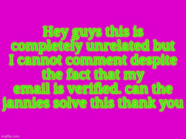 Hey guys this is completely unrelated but I cannot comment despite the fact that my email is verified. can the jannies solve this thank you | made w/ Imgflip meme maker